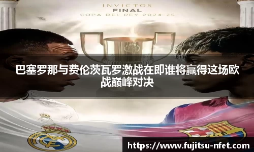 巴塞罗那与费伦茨瓦罗激战在即谁将赢得这场欧战巅峰对决