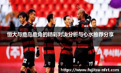 恒大与鹿岛鹿角的精彩对决分析与心水推荐分享