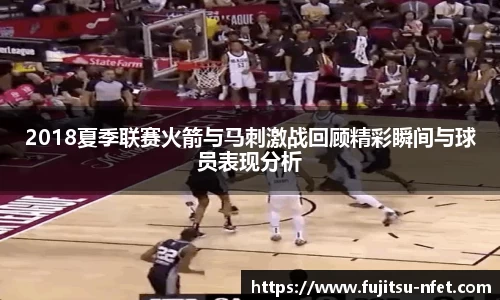 2018夏季联赛火箭与马刺激战回顾精彩瞬间与球员表现分析